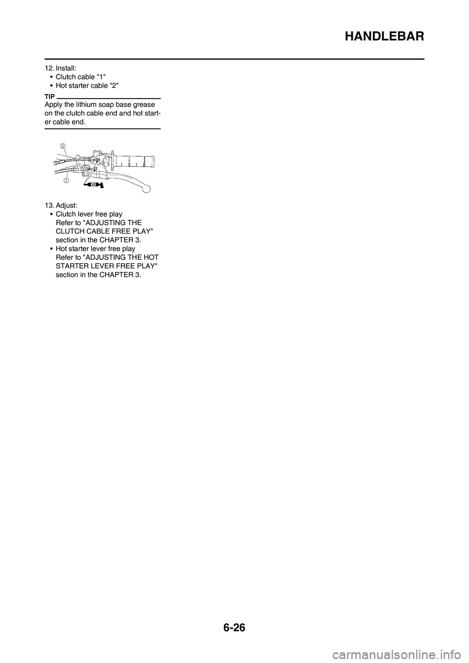 YAMAHA WR 450F 2010  Owners Manual 6-26
HANDLEBAR
12. Install:
• Clutch cable "1"
• Hot starter cable "2"
Apply the lithium soap base grease 
on the clutch cable end and hot start-
er cable end.
13. Adjust:
• Clutch lever free pl