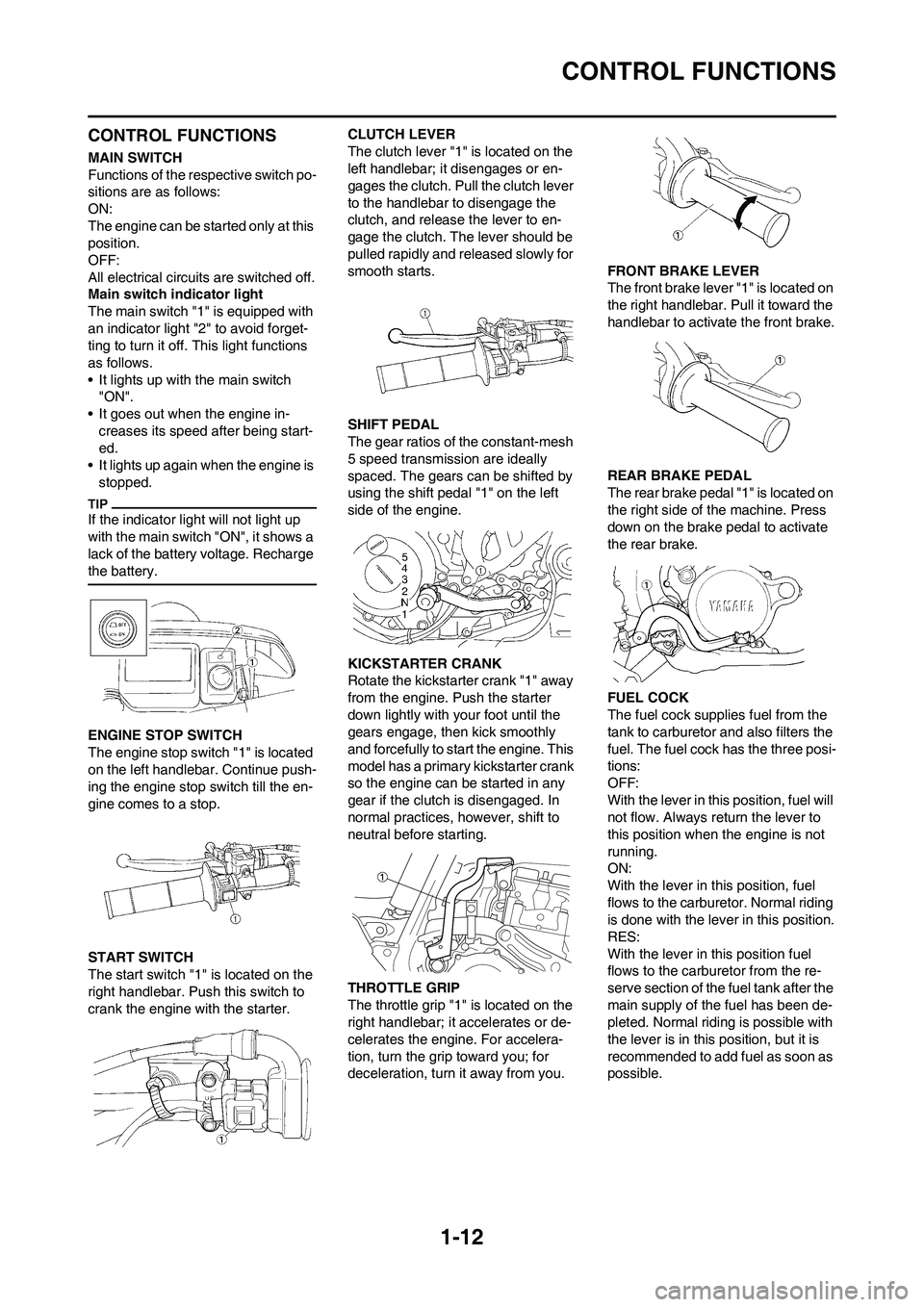 YAMAHA WR 450F 2010 Owners Manual
1-12
CONTROL FUNCTIONS
CONTROL FUNCTIONS
MAIN SWITCH
Functions of the respective switch po-
sitions are as follows:
ON:
The engine can be started only at this
position.
OFF:
All electrical circuits YAMAHA WR 450F 2010 Owners Manual
1-12
CONTROL FUNCTIONS
CONTROL FUNCTIONS
MAIN SWITCH
Functions of the respective switch po-
sitions are as follows:
ON:
The engine can be started only at this
position.
OFF:
All electrical circuits