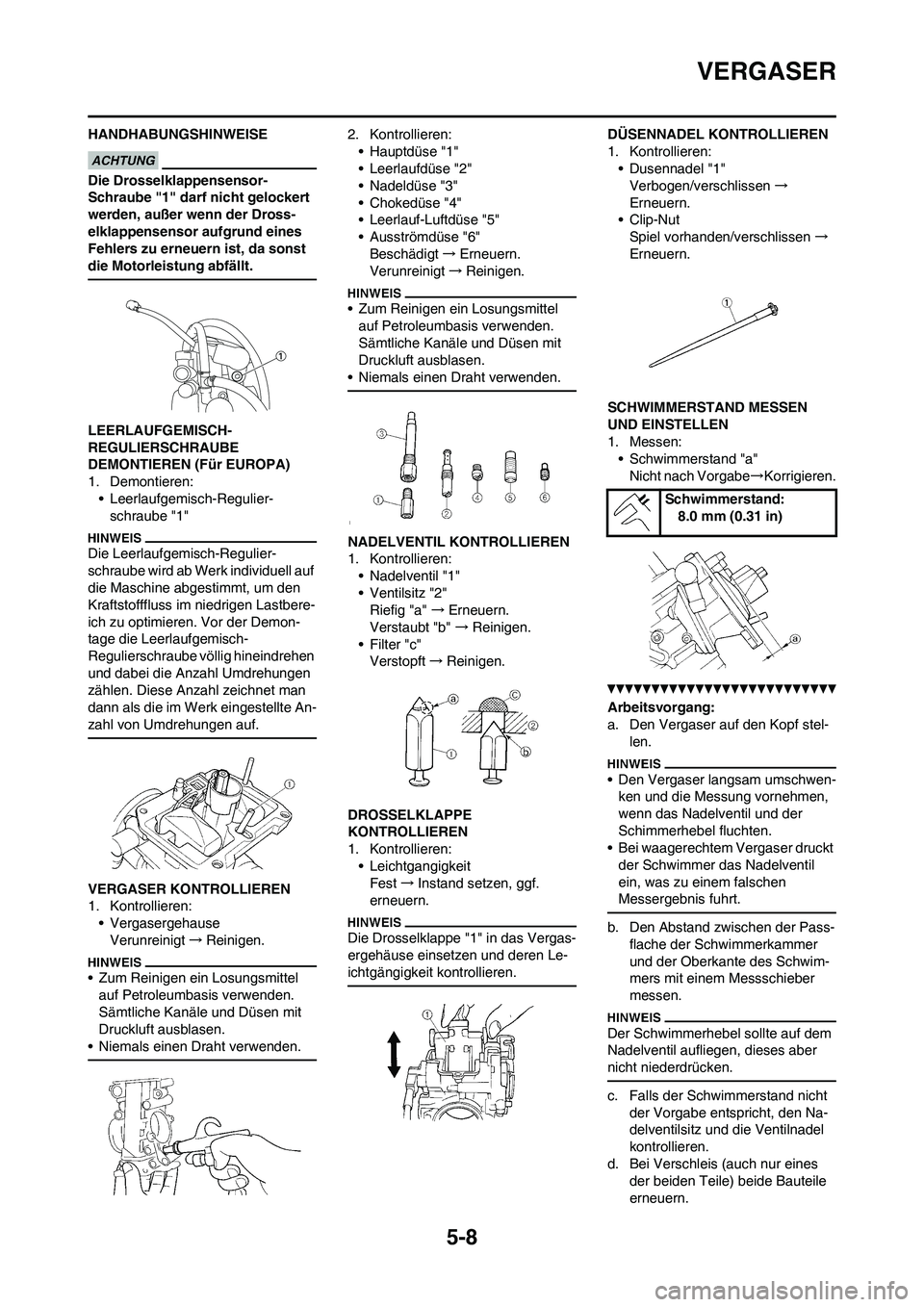 YAMAHA WR 450F 2010 Betriebsanleitungen (in German) 5-8
VERGASER
HANDHABUNGSHINWEISE
Die Drosselklappensensor-
Schraube "1" darf nicht gelockert
werden, außer wenn der Dross-
elklappensensor aufgrund eines
Fehlers zu erneuern ist, da sonst
die Moto YAMAHA WR 450F 2010 Betriebsanleitungen (in German) 5-8
VERGASER
HANDHABUNGSHINWEISE
Die Drosselklappensensor-
Schraube "1" darf nicht gelockert
werden, außer wenn der Dross-
elklappensensor aufgrund eines
Fehlers zu erneuern ist, da sonst
die Moto