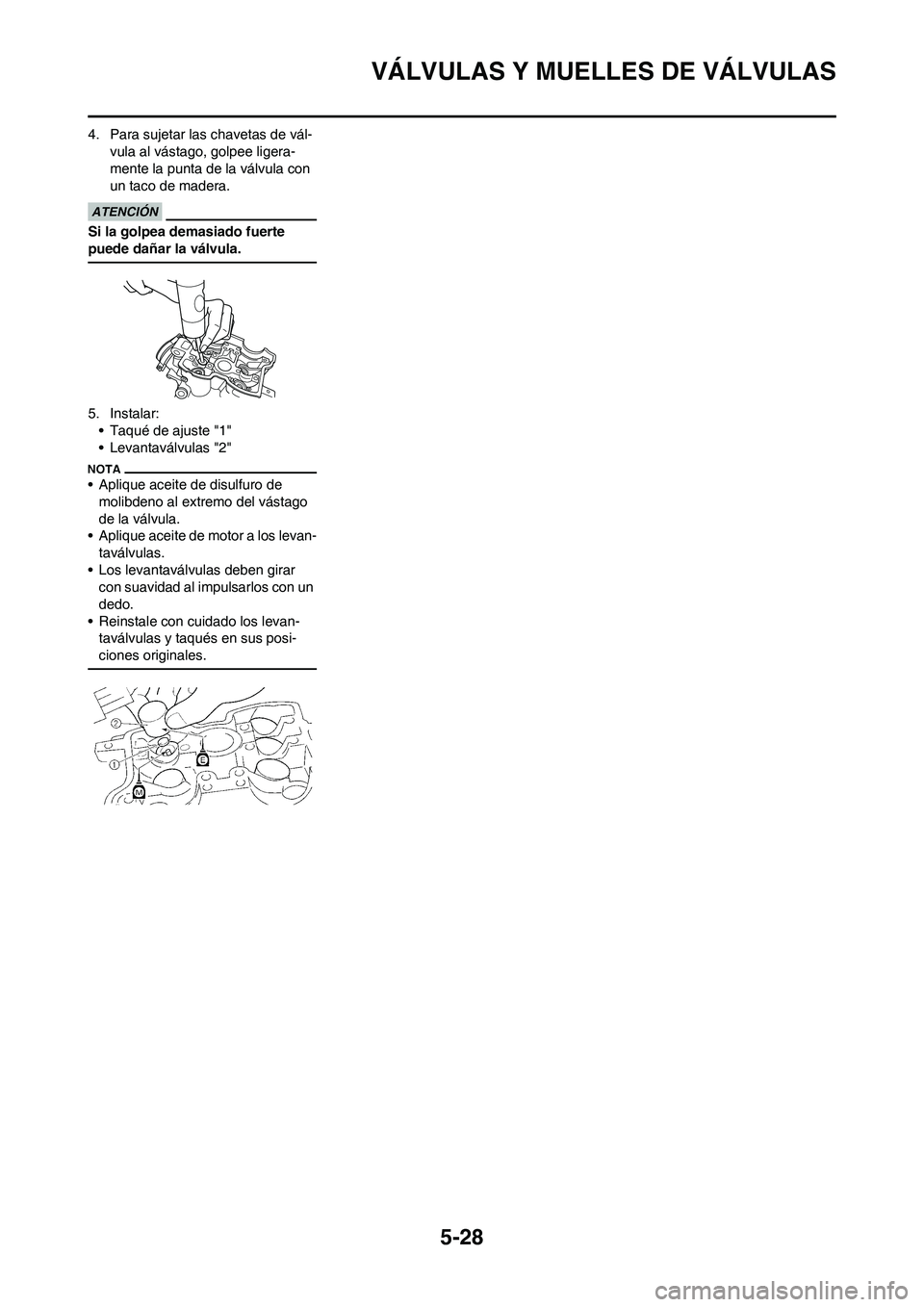YAMAHA WR 450F 2010  Manuale de Empleo (in Spanish) 5-28
VÁLVULAS Y MUELLES DE VÁLVULAS
4. Para sujetar las chavetas de vál-
vula al vástago, golpee ligera-
mente la punta de la válvula con 
un taco de madera.
Si la golpea demasiado fuerte 
puede 