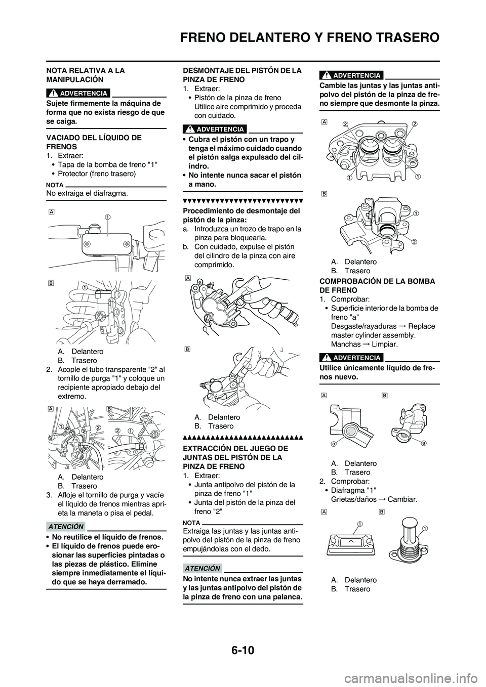 YAMAHA WR 450F 2010 Manuale de Empleo (in Spanish) 6-10
FRENO DELANTERO Y FRENO TRASERO
NOTA RELATIVA A LA
MANIPULACIÓN
Sujete firmemente la máquina de
forma que no exista riesgo de que
se caiga.
VACIADO DEL LÍQUIDO DE
FRENOS
1. Extraer:
• Ta YAMAHA WR 450F 2010 Manuale de Empleo (in Spanish) 6-10
FRENO DELANTERO Y FRENO TRASERO
NOTA RELATIVA A LA
MANIPULACIÓN
Sujete firmemente la máquina de
forma que no exista riesgo de que
se caiga.
VACIADO DEL LÍQUIDO DE
FRENOS
1. Extraer:
• Ta