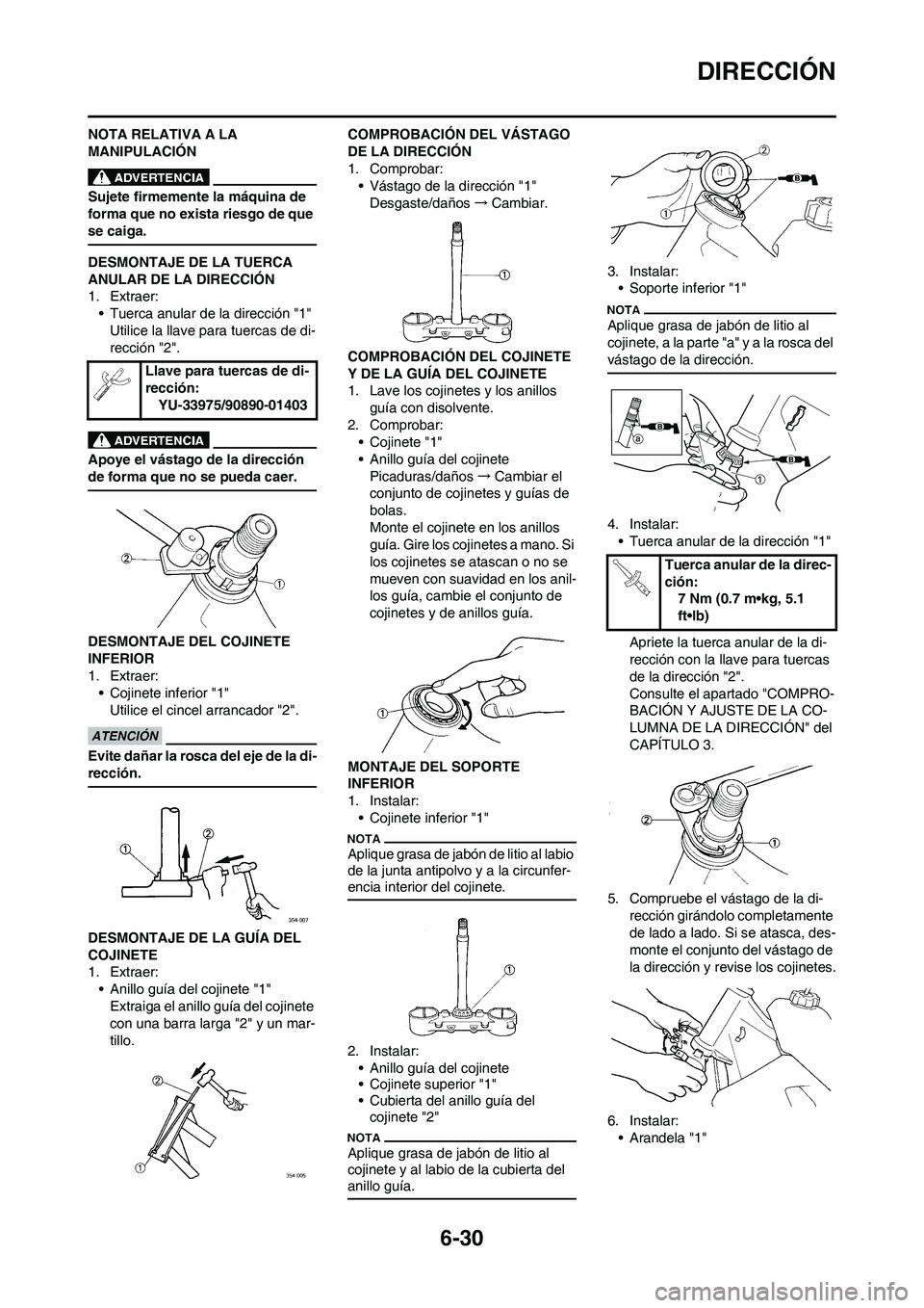 YAMAHA WR 450F 2010  Manuale de Empleo (in Spanish) 6-30
DIRECCIÓN
NOTA RELATIVA A LA 
MANIPULACIÓN
Sujete firmemente la máquina de 
forma que no exista riesgo de que 
se caiga.
DESMONTAJE DE LA TUERCA 
ANULAR DE LA DIRECCIÓN
1. Extraer:
• Tuerca