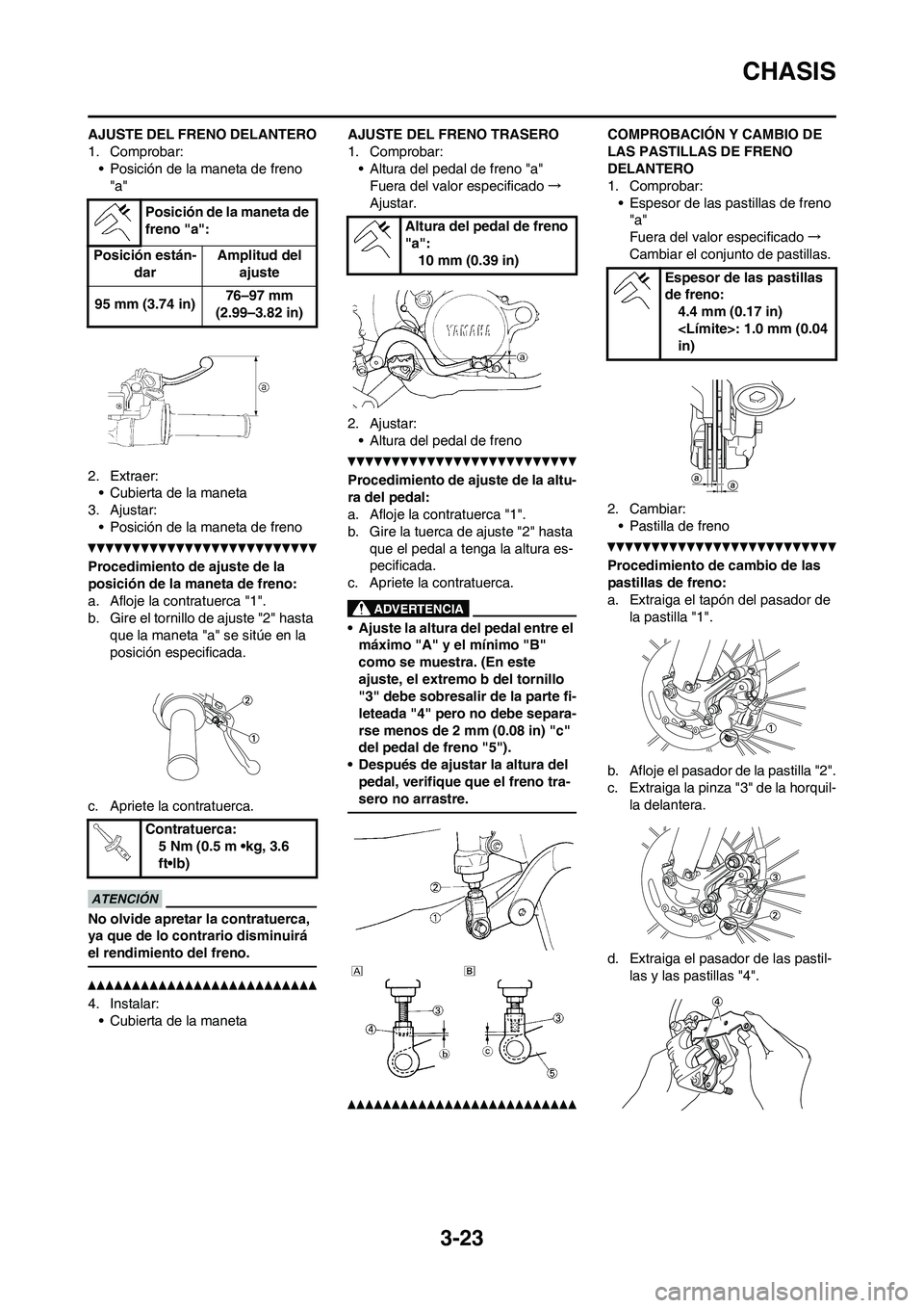 YAMAHA WR 450F 2010  Manuale de Empleo (in Spanish) 3-23
CHASIS
AJUSTE DEL FRENO DELANTERO
1. Comprobar:
• Posición de la maneta de freno 
"a"
2. Extraer:
• Cubierta de la maneta
3. Ajustar:
• Posición de la maneta de freno
Procedimiento de aju