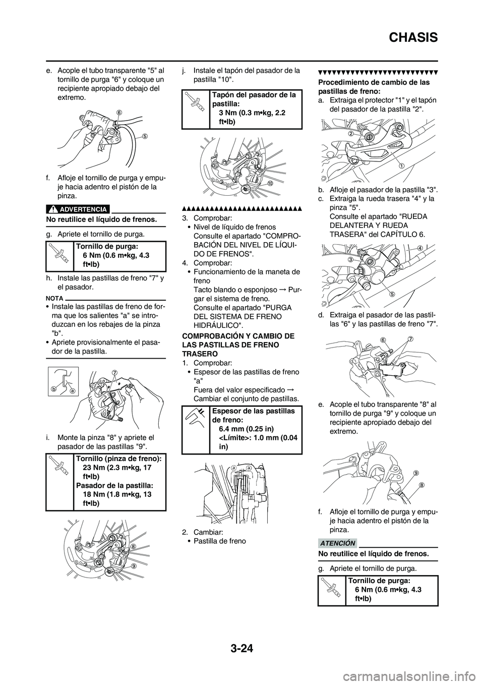 YAMAHA WR 450F 2010  Manuale de Empleo (in Spanish) 3-24
CHASIS
e. Acople el tubo transparente "5" al 
tornillo de purga "6" y coloque un 
recipiente apropiado debajo del 
extremo.
f. Afloje el tornillo de purga y empu-
je hacia adentro el pistón de l