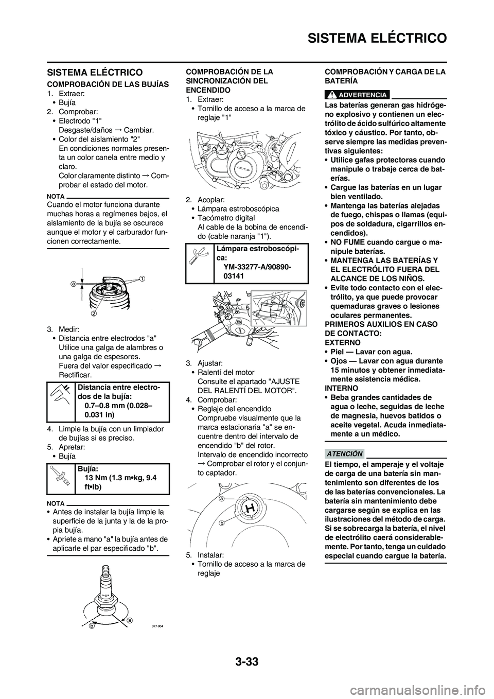 YAMAHA WR 450F 2010  Manuale de Empleo (in Spanish) 3-33
SISTEMA ELÉCTRICO
SISTEMA ELÉCTRICO
COMPROBACIÓN DE LAS BUJÍAS
1. Extraer:
•Bujía
2. Comprobar:
• Electrodo "1"
Desgaste/daños→Cambiar.
• Color del aislamiento "2"
En condiciones no