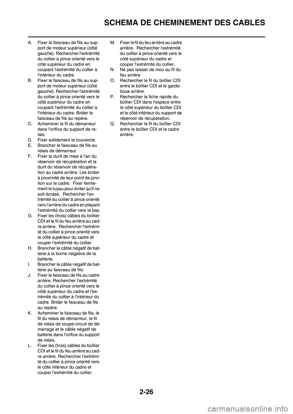 YAMAHA WR 450F 2010  Notices Demploi (in French) 2-26
SCHEMA DE CHEMINEMENT DES CABLES
A. Fixer le faisceau de fils au sup-
port de moteur supérieur (côté 
gauche). Rechercher lextrémité 
du collier à pince orienté vers le 
côté supérieur