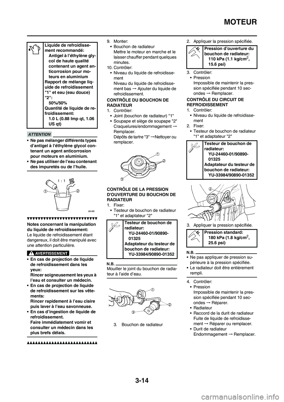 YAMAHA WR 450F 2010  Notices Demploi (in French) 3-14
MOTEUR
• Ne pas mélanger différents types 
d’antigel à l’éthylène glycol con-
tenant un agent anticorrosion 
pour moteurs en aluminium.
• Ne pas utiliser de l’eau contenant 
des im