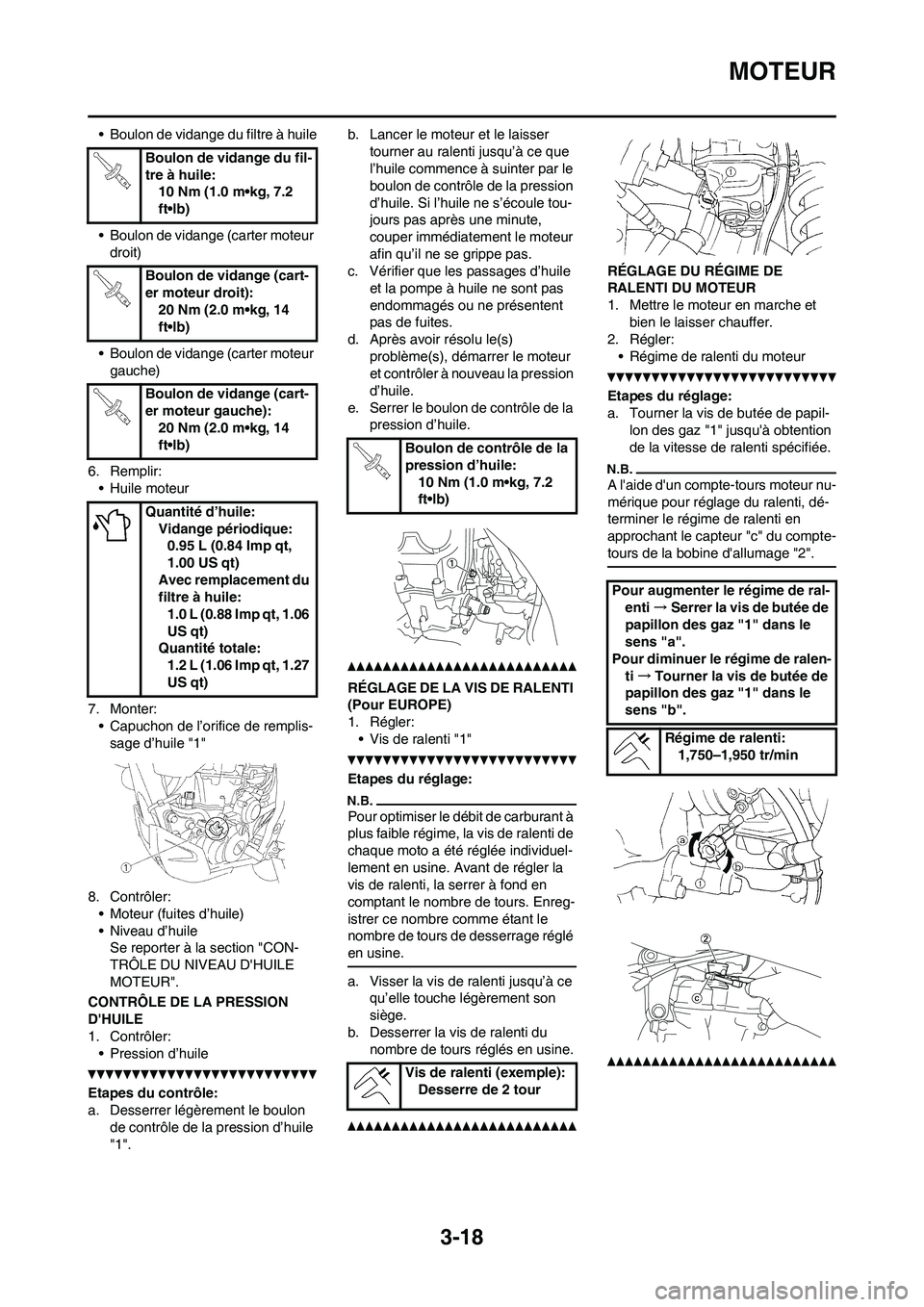 YAMAHA WR 450F 2010  Notices Demploi (in French) 3-18
MOTEUR
• Boulon de vidange du filtre à huile
• Boulon de vidange (carter moteur 
droit)
• Boulon de vidange (carter moteur 
gauche)
6. Remplir:
• Huile moteur
7. Monter:
• Capuchon de 