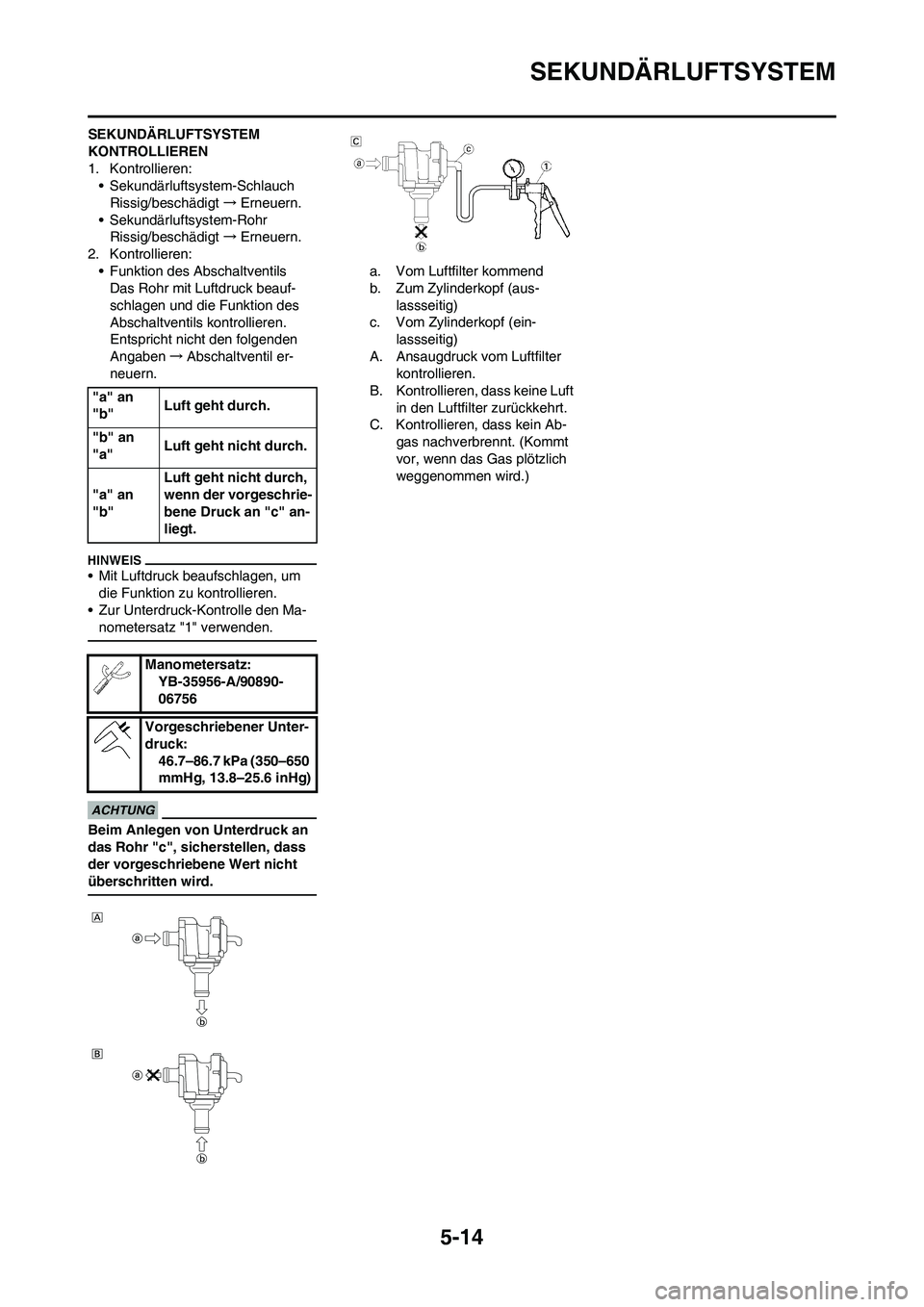 YAMAHA WR 450F 2009  Betriebsanleitungen (in German) 5-14
SEKUNDÄRLUFTSYSTEM
SEKUNDÄRLUFTSYSTEM 
KONTROLLIEREN
1. Kontrollieren:
• Sekundärluftsystem-Schlauch
Rissig/beschädigt→Erneuern.
• Sekundärluftsystem-Rohr
Rissig/beschädigt→Erneuern
