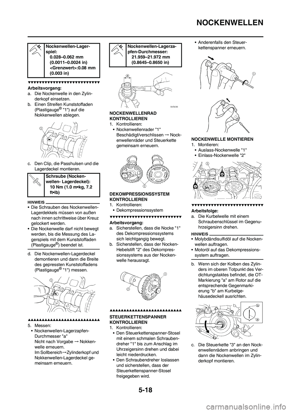 YAMAHA WR 450F 2009  Betriebsanleitungen (in German) 5-18
NOCKENWELLEN
Arbeitsvorgang:
a. Die Nockenwelle in den Zylin-
derkopf einsetzen.
b. Einen Streifen Kunststoffaden 
(Plastigauge
® "1") auf die 
Nokkenwellen ablegen.
c. Den Clip, die Passhulsen 