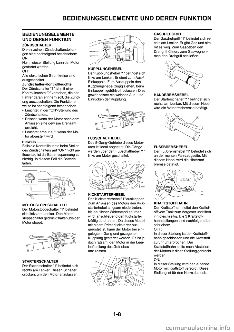 YAMAHA WR 450F 2009 Betriebsanleitungen (in German) 1-8
BEDIENUNGSELEMENTE UND DEREN FUNKTION
BEDIENUNGSELEMENTE
UND DEREN FUNKTION
ZÜNDSCHALTER
Die einzelnen Zündschalterstellun-
gen sind nachfolgend beschrieben:
ON:
Nur in dieser Stellung kann der YAMAHA WR 450F 2009 Betriebsanleitungen (in German) 1-8
BEDIENUNGSELEMENTE UND DEREN FUNKTION
BEDIENUNGSELEMENTE
UND DEREN FUNKTION
ZÜNDSCHALTER
Die einzelnen Zündschalterstellun-
gen sind nachfolgend beschrieben:
ON:
Nur in dieser Stellung kann der
