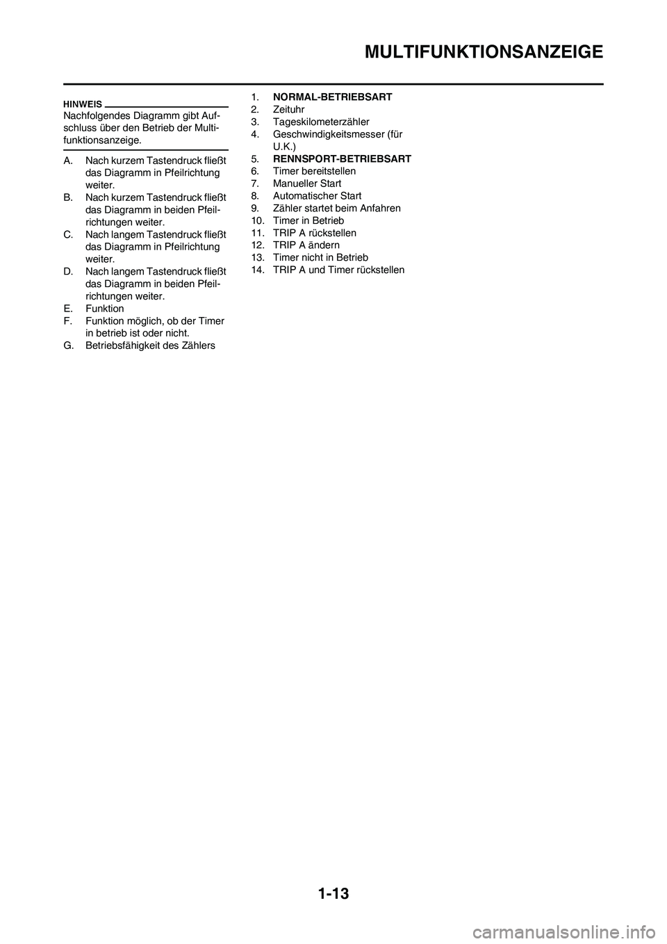 YAMAHA WR 450F 2009  Betriebsanleitungen (in German) 1-13
MULTIFUNKTIONSANZEIGE
Nachfolgendes Diagramm gibt Auf-
schluss über den Betrieb der Multi-
funktionsanzeige.
A. Nach kurzem Tastendruck fließt 
das Diagramm in Pfeilrichtung 
weiter.
B. Nach ku