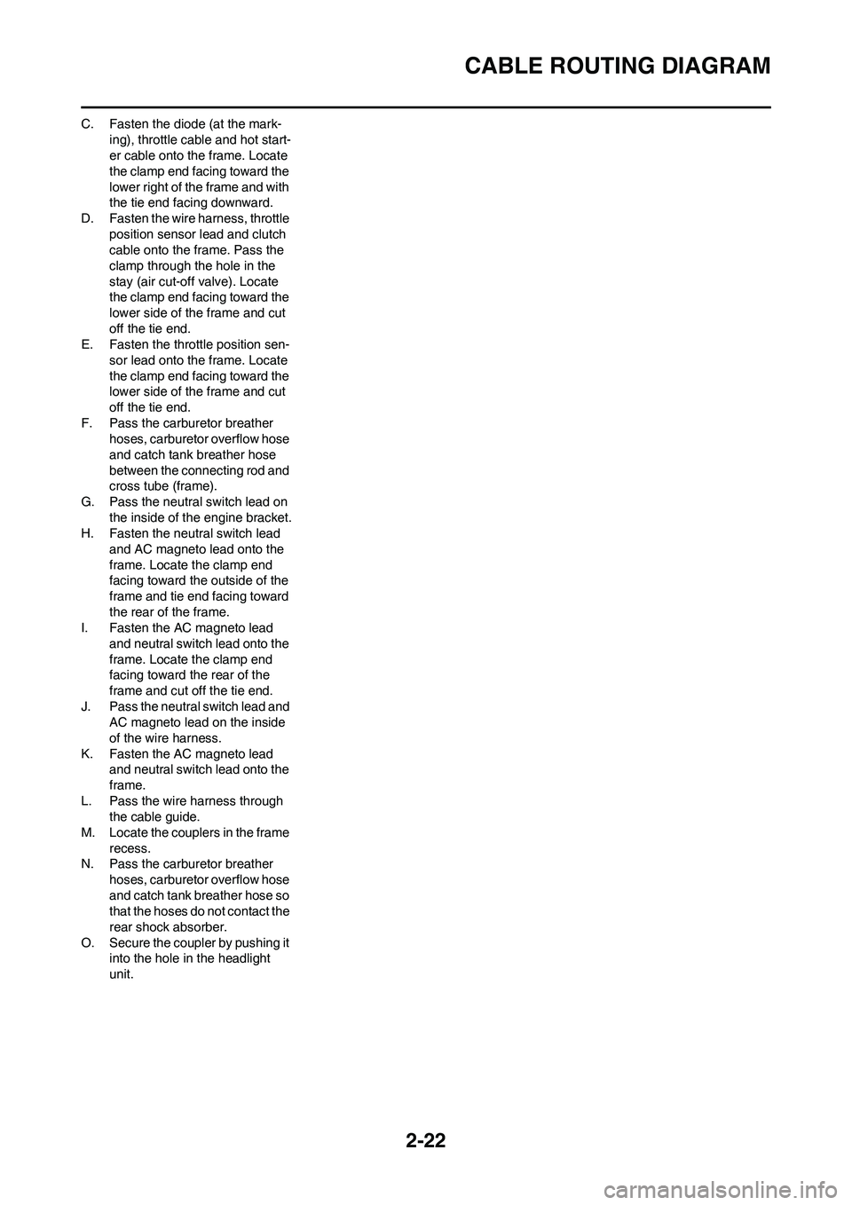 YAMAHA WR 450F 2008  Owners Manual 2-22
CABLE ROUTING DIAGRAM
C. Fasten the diode (at the mark-
ing), throttle cable and hot start-
er cable onto the frame. Locate 
the clamp end facing toward the 
lower right of the frame and with 
th