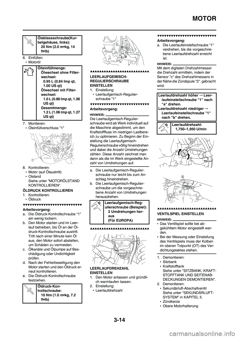 YAMAHA WR 450F 2008 Betriebsanleitungen (in German) 3-14
MOTOR
6. Einfüllen:
•Motoröl
7. Montieren:
•Öleinfüllverschluss "1"
8. Kontrollieren:
•Motor (auf Ölaustritt)
•Olstand
Siehe unter "MOTORÖLSTAND
KONTROLLIEREN".
ÖLDRUCK KONTROLLIE YAMAHA WR 450F 2008 Betriebsanleitungen (in German) 3-14
MOTOR
6. Einfüllen:
•Motoröl
7. Montieren:
•Öleinfüllverschluss "1"
8. Kontrollieren:
•Motor (auf Ölaustritt)
•Olstand
Siehe unter "MOTORÖLSTAND
KONTROLLIEREN".
ÖLDRUCK KONTROLLIE