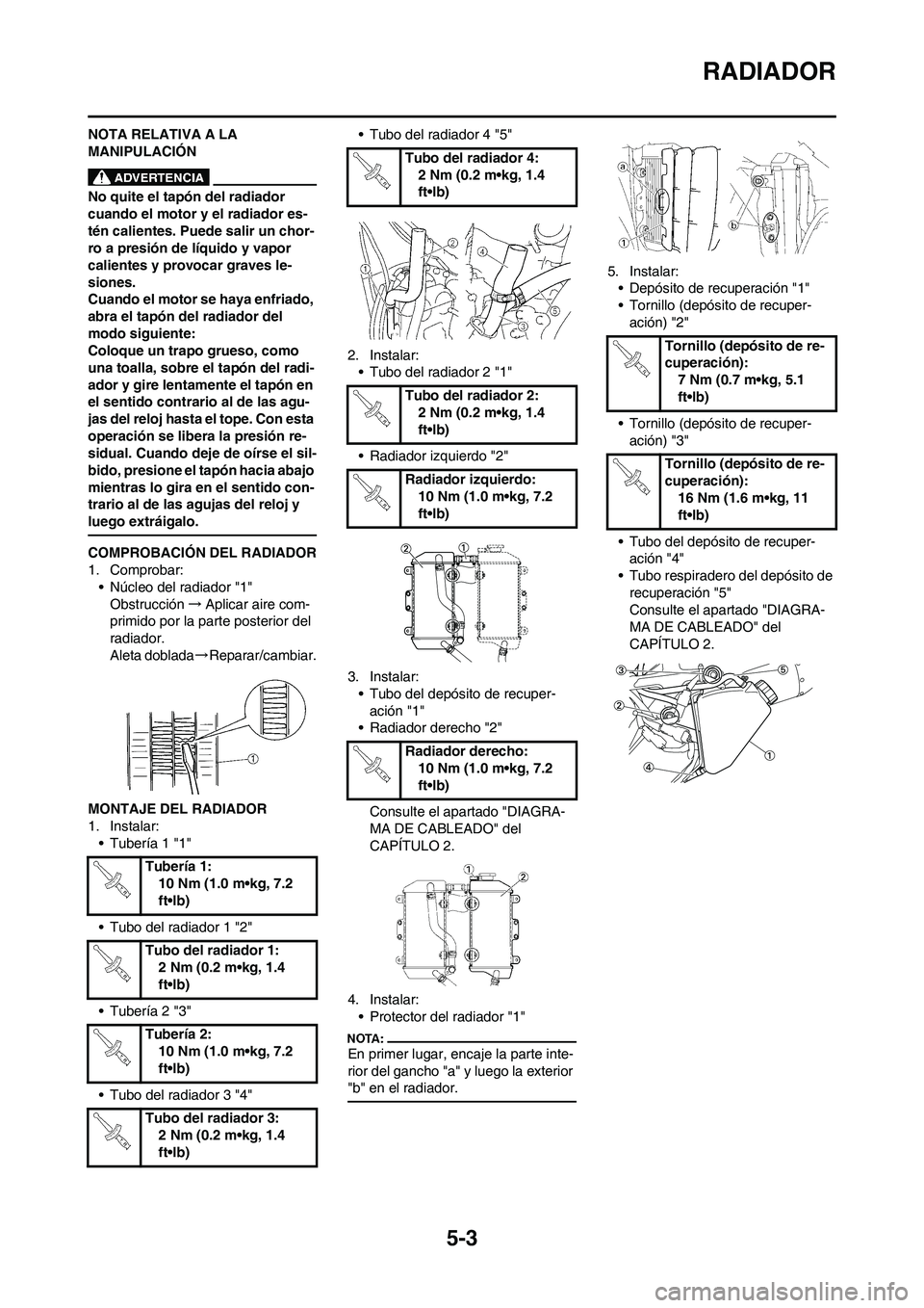 YAMAHA WR 450F 2008  Manuale de Empleo (in Spanish) 5-3
RADIADOR
NOTA RELATIVA A LA 
MANIPULACIÓN
No quite el tapón del radiador 
cuando el motor y el radiador es-
tén calientes. Puede salir un chor-
ro a presión de líquido y vapor 
calientes y pr