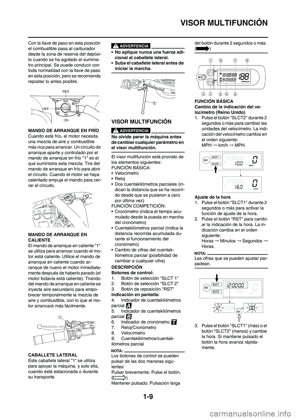 YAMAHA WR 450F 2008  Manuale de Empleo (in Spanish) 1-9
VISOR MULTIFUNCIÓN
Con la llave de paso en esta posición 
el combustible pasa al carburador 
desde la zona de reserva del depósi-
to cuando se ha agotado el suminis-
tro principal. Se puede con