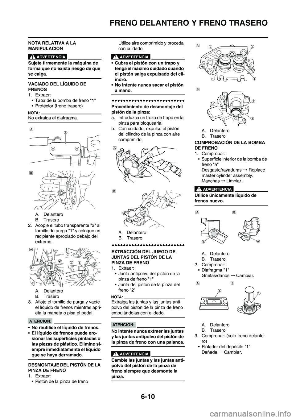 YAMAHA WR 450F 2008  Manuale de Empleo (in Spanish) 6-10
FRENO DELANTERO Y FRENO TRASERO
NOTA RELATIVA A LA 
MANIPULACIÓN
Sujete firmemente la máquina de 
forma que no exista riesgo de que 
se caiga.
VACIADO DEL LÍQUIDO DE 
FRENOS
1. Extraer:
• Ta