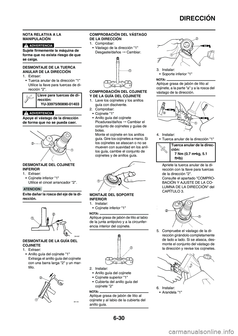 YAMAHA WR 450F 2008  Manuale de Empleo (in Spanish) 6-30
DIRECCIÓN
NOTA RELATIVA A LA 
MANIPULACIÓN
Sujete firmemente la máquina de 
forma que no exista riesgo de que 
se caiga.
DESMONTAJE DE LA TUERCA 
ANULAR DE LA DIRECCIÓN
1. Extraer:
• Tuerca