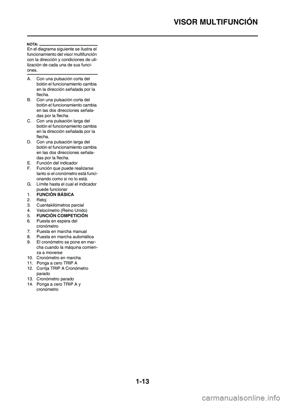 YAMAHA WR 450F 2008  Manuale de Empleo (in Spanish) 1-13
VISOR MULTIFUNCIÓN
En el diagrama siguiente se ilustra el 
funcionamiento del visor multifunción 
con la dirección y condiciones de uti-
lización de cada una de sus funci-
ones.
A. Con una pu
