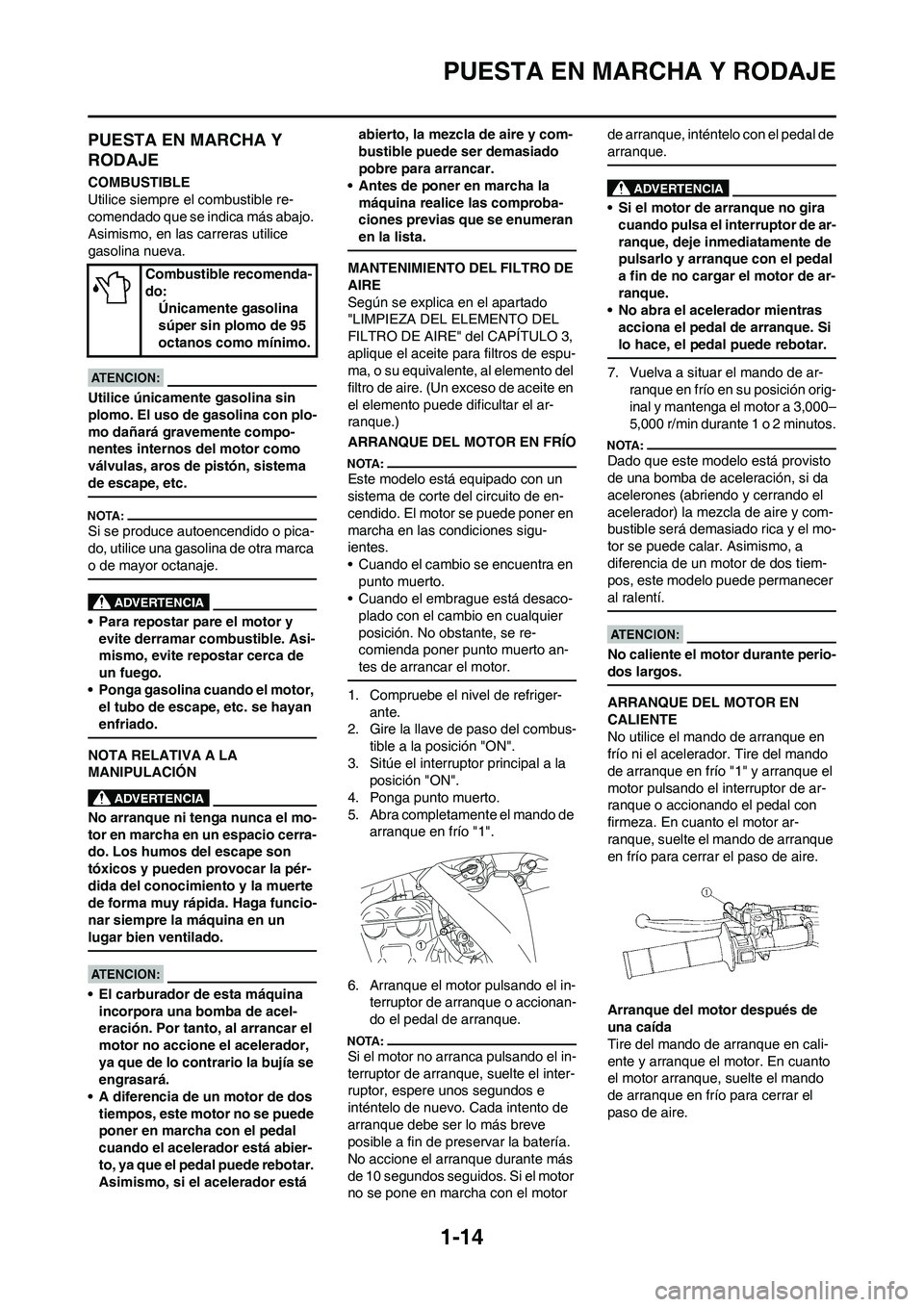 YAMAHA WR 450F 2008  Manuale de Empleo (in Spanish) 1-14
PUESTA EN MARCHA Y RODAJE
PUESTA EN MARCHA Y 
RODAJE
COMBUSTIBLE
Utilice siempre el combustible re-
comendado que se indica más abajo. 
Asimismo, en las carreras utilice 
gasolina nueva.
Utilice
