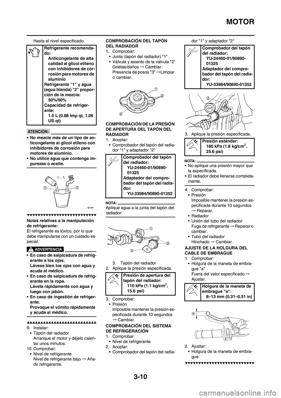 YAMAHA WR 450F 2008  Manuale de Empleo (in Spanish) 3-10
MOTOR
Hasta el nivel especificado.
• No mezcle más de un tipo de an-
ticongelante al glicol etileno con 
inhibidores de corrosión para 
motores de aluminio.
• No utilice agua que contenga i