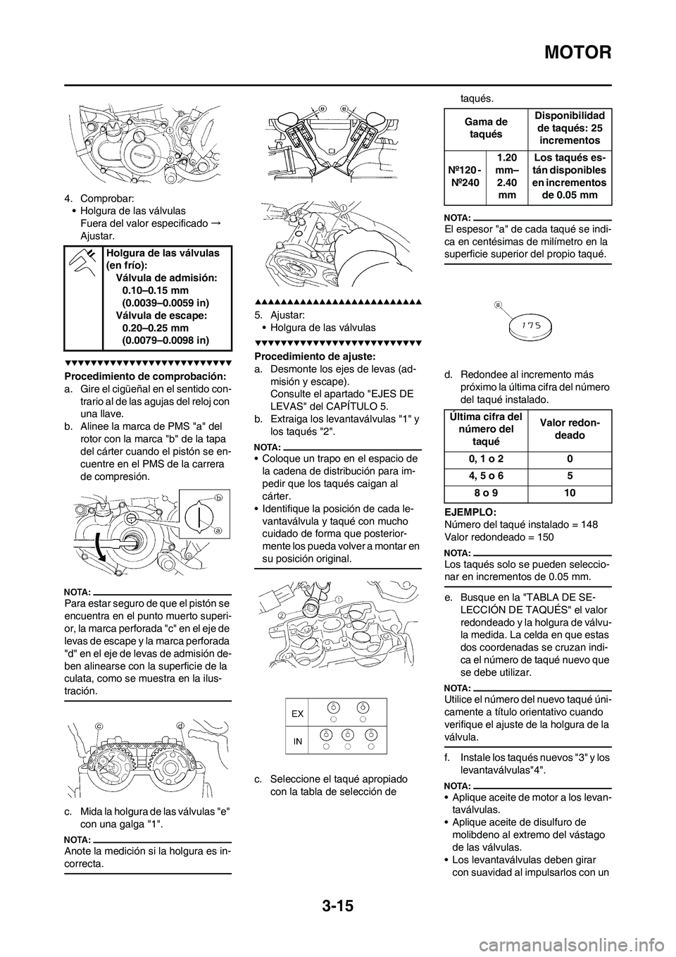 YAMAHA WR 450F 2008  Manuale de Empleo (in Spanish) 3-15
MOTOR
4. Comprobar:
• Holgura de las válvulas
Fuera del valor especificado→
Ajustar.
Procedimiento de comprobación:
a. Gire el cigüeñal en el sentido con-
trario al de las agujas del relo