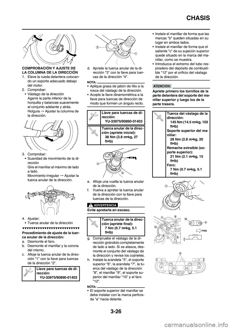 YAMAHA WR 450F 2008  Manuale de Empleo (in Spanish) 3-26
CHASIS
COMPROBACIÓN Y AJUSTE DE 
LA COLUMNA DE LA DIRECCIÓN
1. Eleve la rueda delantera colocan-
do un soporte adecuado debajo 
del motor.
2. Comprobar:
• Vástago de la dirección
Agarre la 