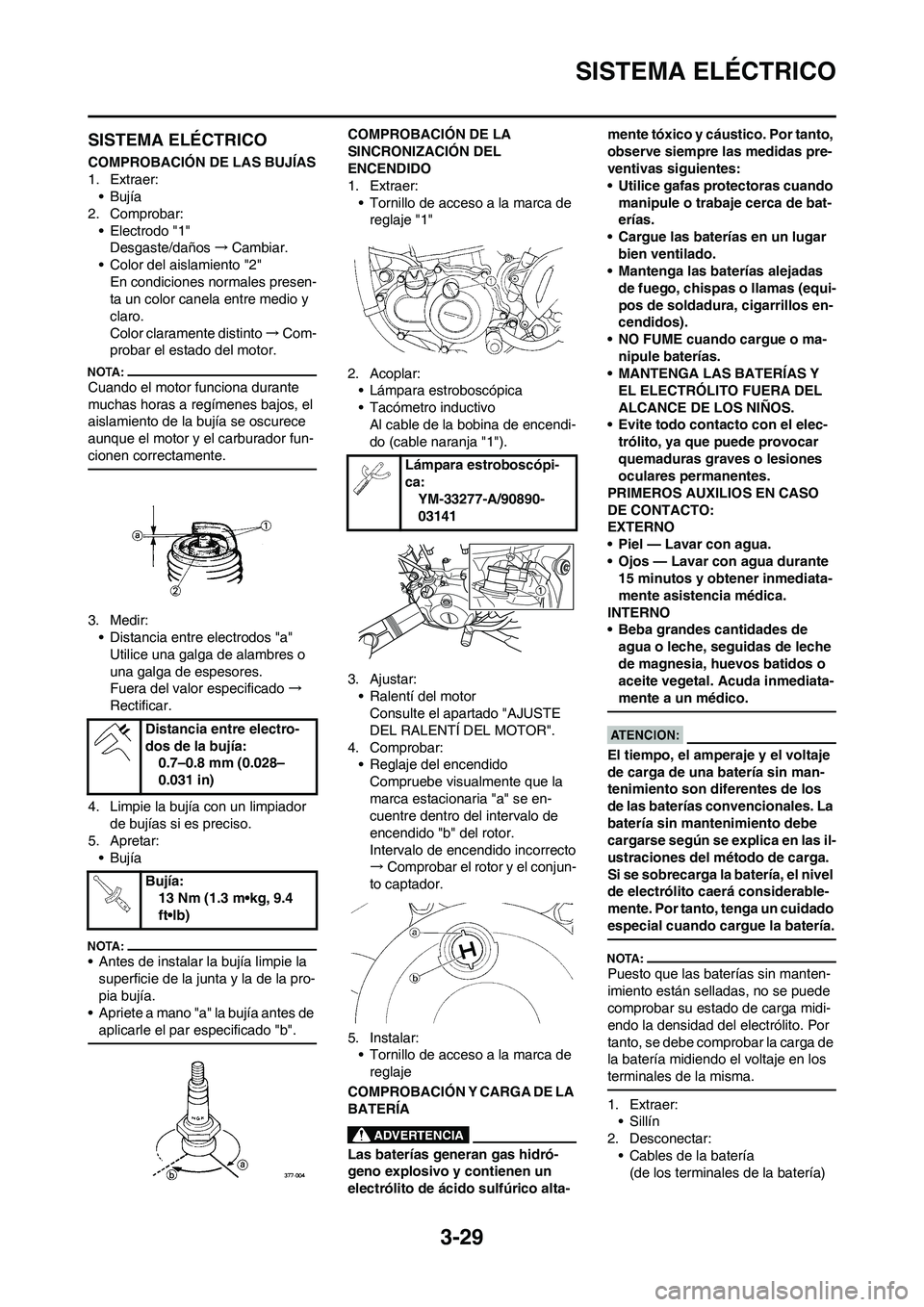 YAMAHA WR 450F 2008  Manuale de Empleo (in Spanish) 3-29
SISTEMA ELÉCTRICO
SISTEMA ELÉCTRICO
COMPROBACIÓN DE LAS BUJÍAS
1. Extraer:
•Bujía
2. Comprobar:
• Electrodo "1"
Desgaste/daños→Cambiar.
• Color del aislamiento "2"
En condiciones no
