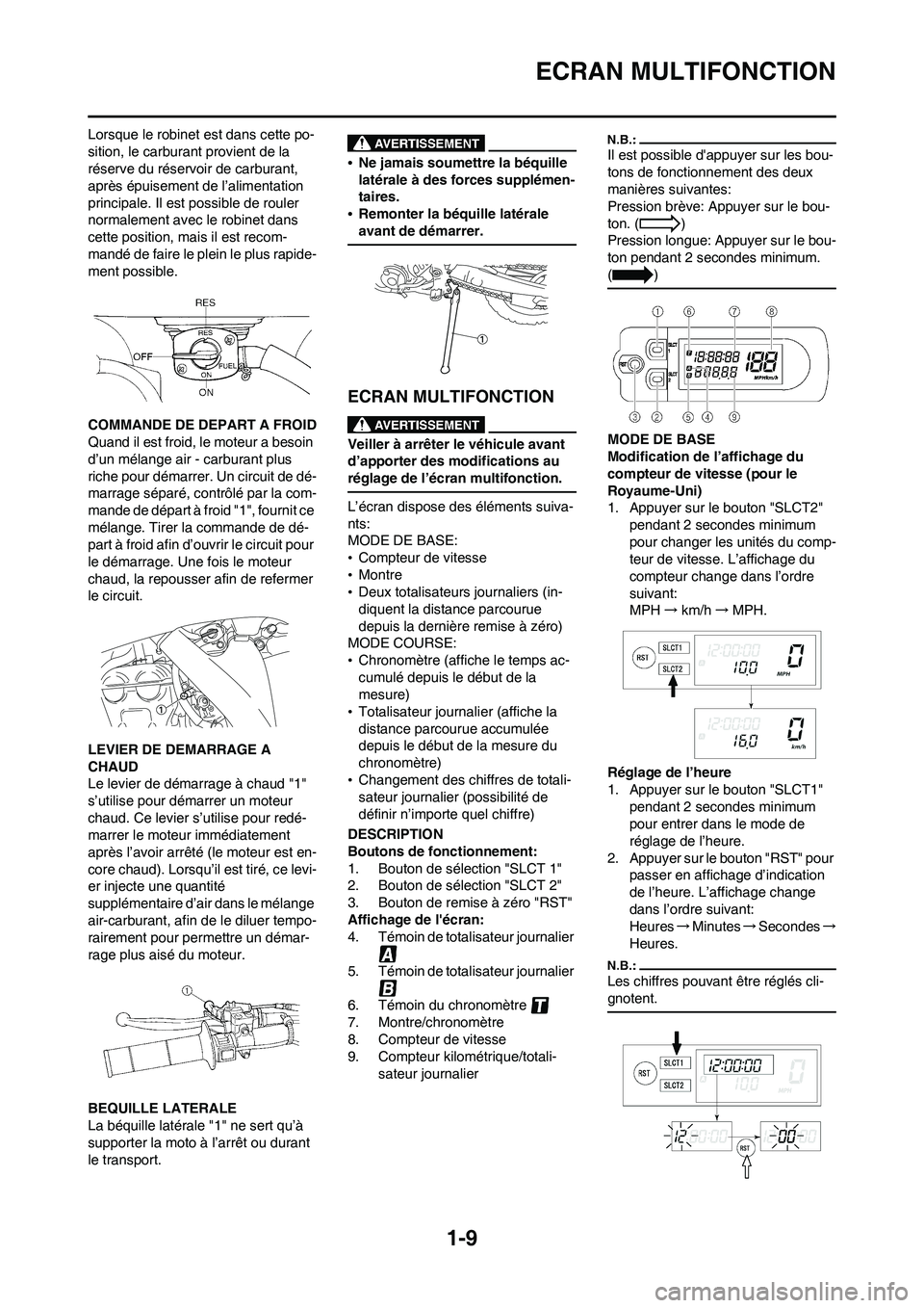 YAMAHA WR 450F 2008  Notices Demploi (in French) 1-9
ECRAN MULTIFONCTION
Lorsque le robinet est dans cette po-
sition, le carburant provient de la 
réserve du réservoir de carburant, 
après épuisement de l’alimentation 
principale. Il est poss