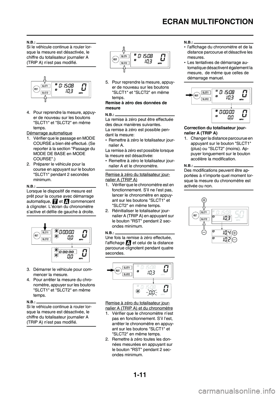 YAMAHA WR 450F 2008  Notices Demploi (in French) 1-11
ECRAN MULTIFONCTION
Si le véhicule continue à rouler lor-
sque la mesure est désactivée, le 
chiffre du totalisateur journalier A 
(TRIP A) n’est pas modifié.
4. Pour reprendre la mesure, 