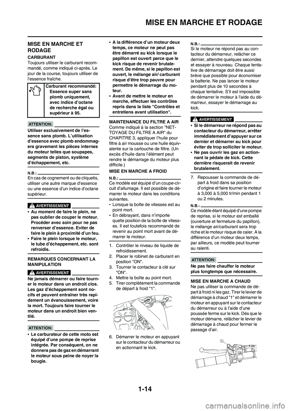 YAMAHA WR 450F 2008  Notices Demploi (in French) 1-14
MISE EN MARCHE ET RODAGE
MISE EN MARCHE ET 
RODAGE
CARBURANT
Toujours utiliser le carburant recom-
mandé, comme indiqué ci-après. Le 
jour de la course, toujours utiliser de 
l’essence fraî