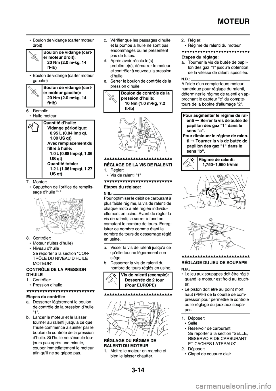 YAMAHA WR 450F 2008  Notices Demploi (in French) 3-14
MOTEUR
•Boulon de vidange (carter moteur 
droit)
•Boulon de vidange (carter moteur 
gauche)
6. Remplir:
•Huile moteur
7. Monter:
•Capuchon de l’orifice de remplis-
sage d’huile "1"
8.