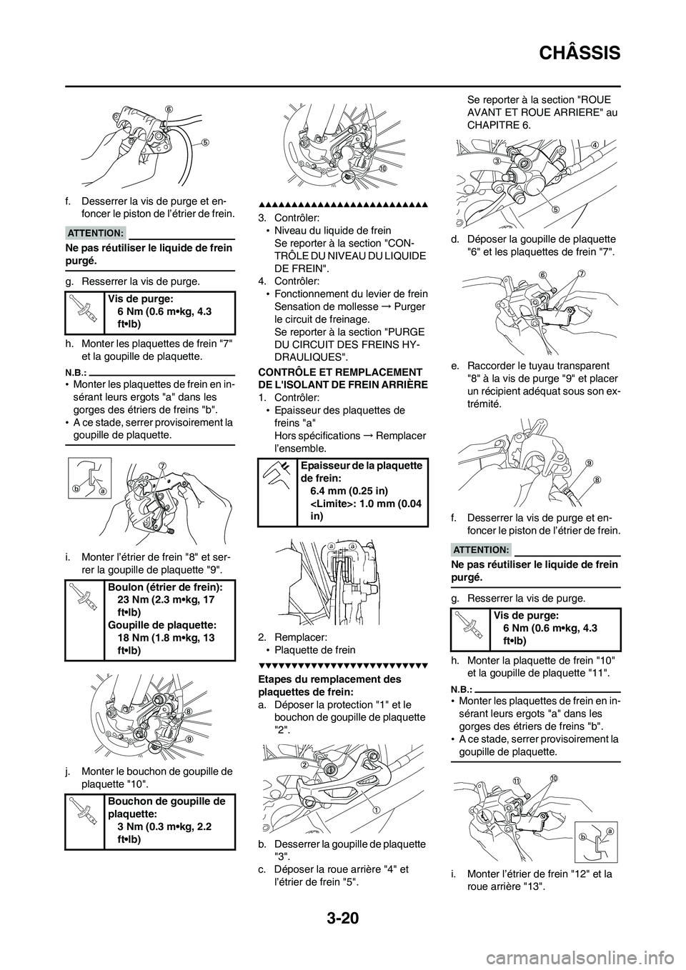 YAMAHA WR 450F 2008  Notices Demploi (in French) 3-20
CHÂSSIS
f. Desserrer la vis de purge et en-
foncer le piston de l’étrier de frein.
Ne pas réutiliser le liquide de frein 
purgé.
g. Resserrer la vis de purge.
h. Monter les plaquettes de fr