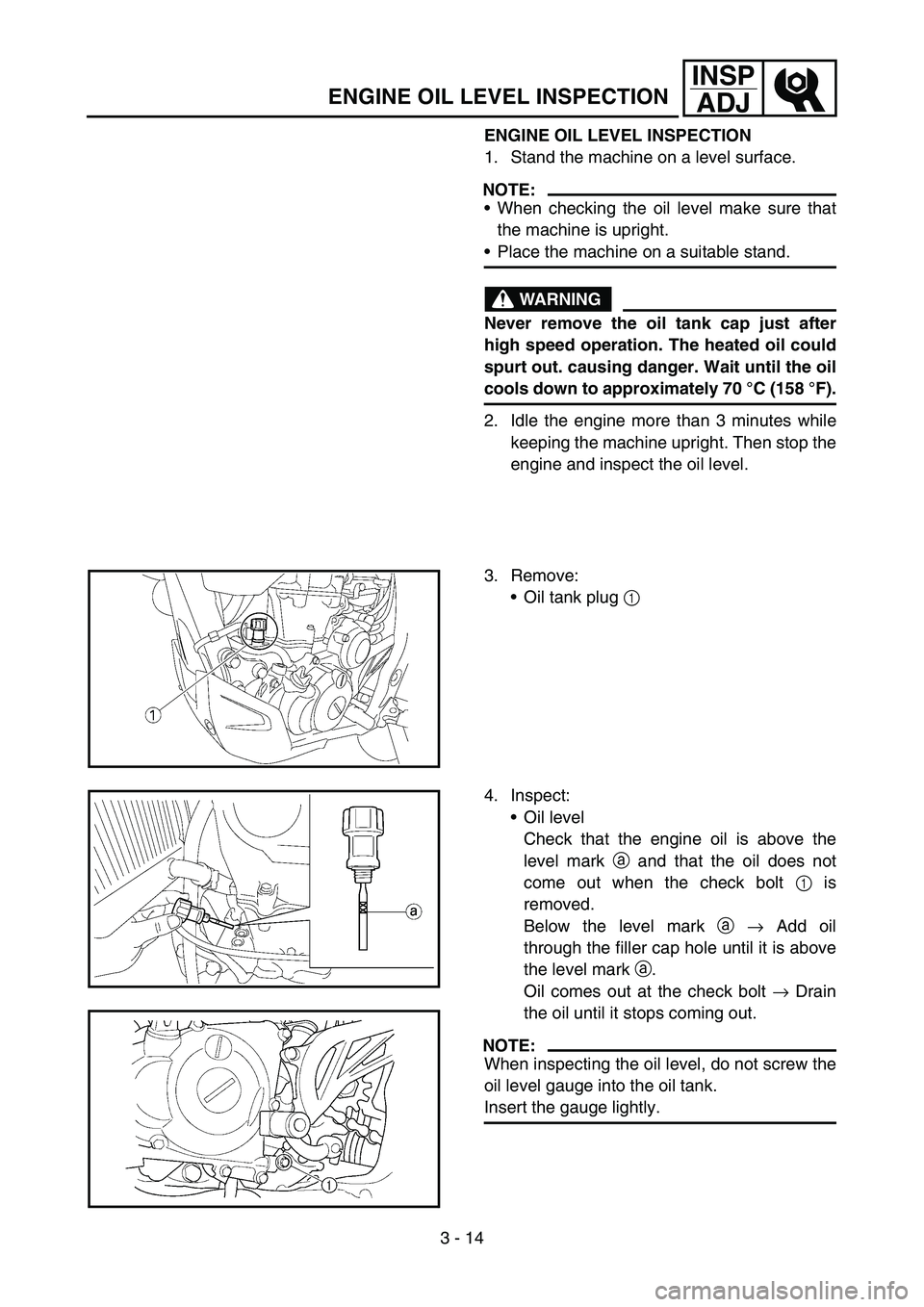 YAMAHA WR 450F 2007 Notices Demploi (in French) 3 - 14
INSP
ADJ
ENGINE OIL LEVEL INSPECTION
ENGINE OIL LEVEL INSPECTION
1. Stand the machine on a level surface.
NOTE:
When checking the oil level make sure that
the machine is upright.
Place the ma YAMAHA WR 450F 2007 Notices Demploi (in French) 3 - 14
INSP
ADJ
ENGINE OIL LEVEL INSPECTION
ENGINE OIL LEVEL INSPECTION
1. Stand the machine on a level surface.
NOTE:
When checking the oil level make sure that
the machine is upright.
Place the ma