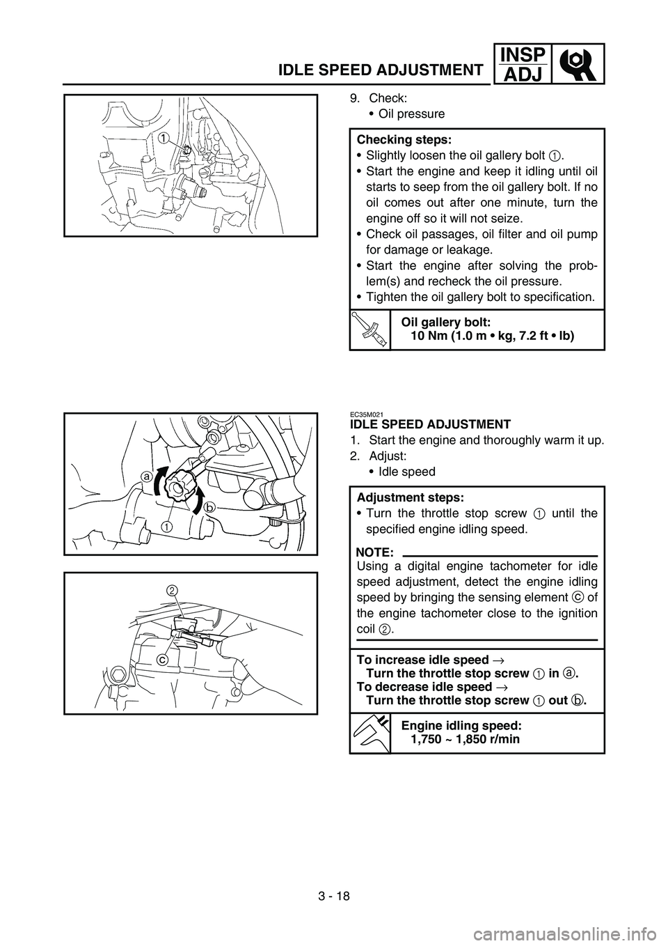 YAMAHA WR 450F 2007 Notices Demploi (in French) 3 - 18
INSP
ADJ
IDLE SPEED ADJUSTMENT
9. Check:
Oil pressure
Checking steps:
Slightly loosen the oil gallery bolt 1.
Start the engine and keep it idling until oil
starts to seep from the oil galler YAMAHA WR 450F 2007 Notices Demploi (in French) 3 - 18
INSP
ADJ
IDLE SPEED ADJUSTMENT
9. Check:
Oil pressure
Checking steps:
Slightly loosen the oil gallery bolt 1.
Start the engine and keep it idling until oil
starts to seep from the oil galler