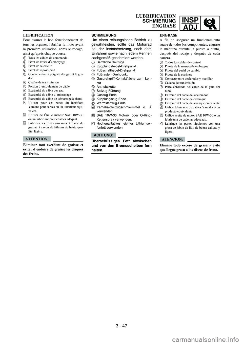 YAMAHA WR 450F 2007  Owners Manual INSP
ADJ
LUBRIFICATION
Pour assurer le bon fonctionnement de
tous les organes, lubrifier la moto avant
la première utilisation, après le rodage,
ainsi qu’après chaque course.
1
Tous les câbles d