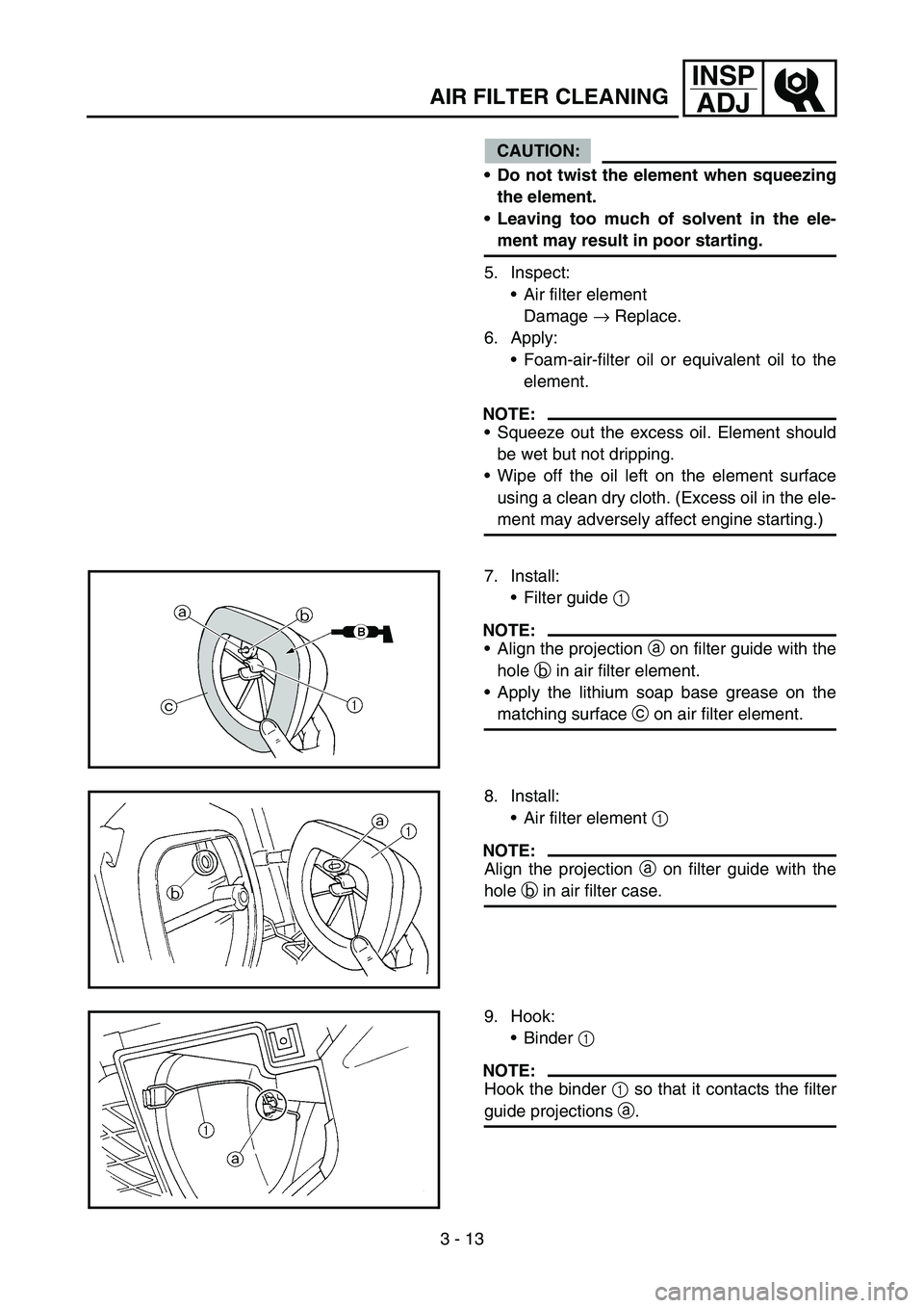 YAMAHA WR 450F 2006  Owners Manual 3 - 13
INSP
ADJ
CAUTION:
Do not twist the element when squeezing
the element.
Leaving too much of solvent in the ele-
ment may result in poor starting.
5. Inspect:
Air filter element
Damage → Rep