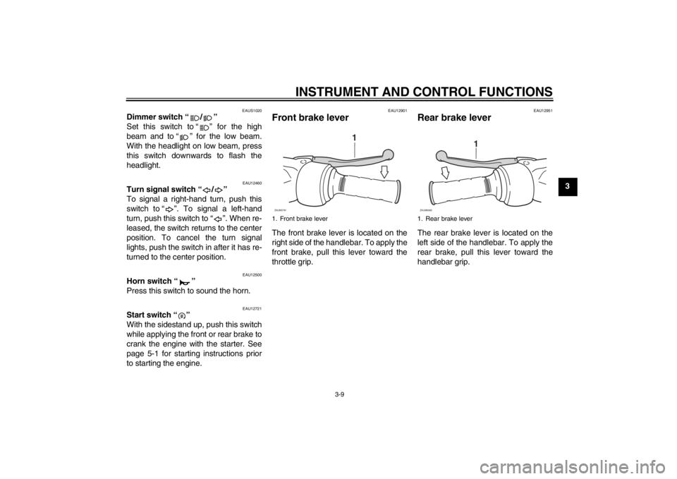 YAMAHA XCITY 125 2012 Owners Manual INSTRUMENT AND CONTROL FUNCTIONS
3-9
3
EAUS1020
Dimmer switch “ / ”
Set this switch to “ ” for the high
beam and to “ ” for the low beam.
With the headlight on low beam, press
this switch YAMAHA XCITY 125 2012 Owners Manual INSTRUMENT AND CONTROL FUNCTIONS
3-9
3
EAUS1020
Dimmer switch “ / ”
Set this switch to “ ” for the high
beam and to “ ” for the low beam.
With the headlight on low beam, press
this switch