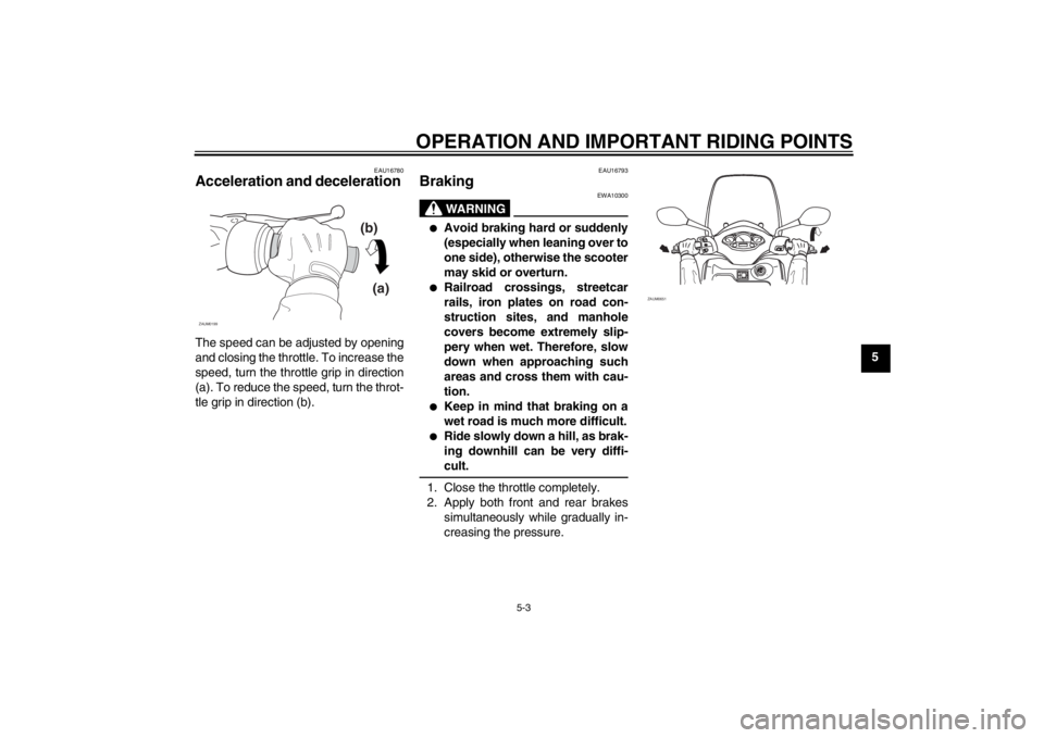 YAMAHA XCITY 125 2012 Owners Manual OPERATION AND IMPORTANT RIDING POINTS
5-3
5
EAU16780
Acceleration and deceleration The speed can be adjusted by opening
and closing the throttle. To increase the
speed, turn the throttle grip in direc YAMAHA XCITY 125 2012 Owners Manual OPERATION AND IMPORTANT RIDING POINTS
5-3
5
EAU16780
Acceleration and deceleration The speed can be adjusted by opening
and closing the throttle. To increase the
speed, turn the throttle grip in direc