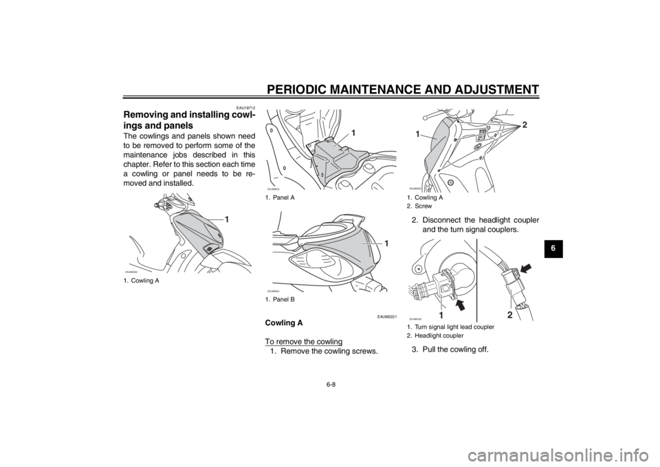 YAMAHA XCITY 125 2012  Owners Manual PERIODIC MAINTENANCE AND ADJUSTMENT
6-8
6
EAU18712
Removing and installing cowl-
ings and panels The cowlings and panels shown need
to be removed to perform some of the
maintenance jobs described in t