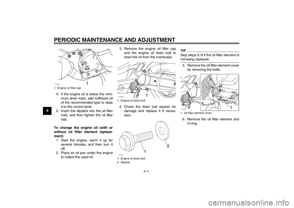 YAMAHA XCITY 125 2012 Owners Manual PERIODIC MAINTENANCE AND ADJUSTMENT
6-11
64. If the engine oil is below the mini-
mum level mark, add sufficient oil
of the recommended type to raise
it to the correct level.
5. Insert the dipstick in YAMAHA XCITY 125 2012 Owners Manual PERIODIC MAINTENANCE AND ADJUSTMENT
6-11
64. If the engine oil is below the mini-
mum level mark, add sufficient oil
of the recommended type to raise
it to the correct level.
5. Insert the dipstick in