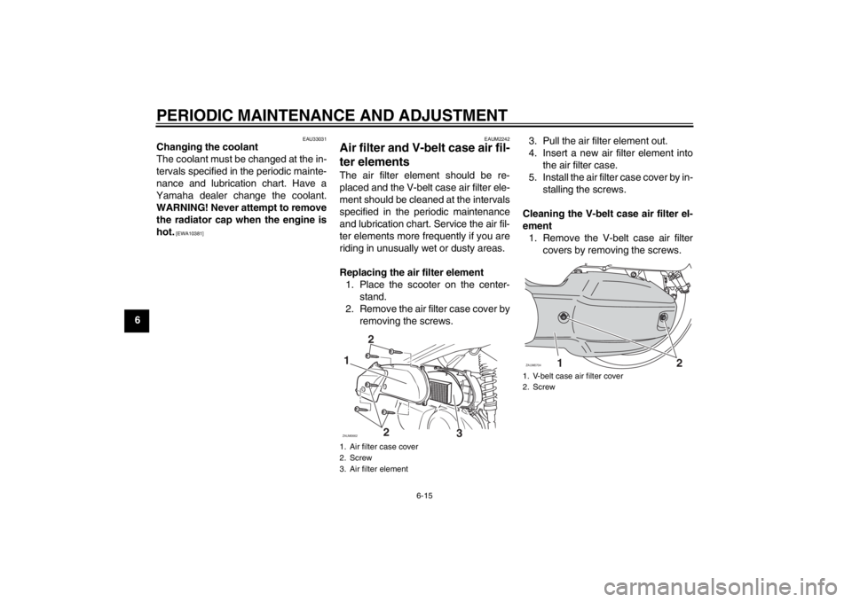 YAMAHA XCITY 125 2012 Owners Manual PERIODIC MAINTENANCE AND ADJUSTMENT
6-15
6
EAU33031
Changing the coolant
The coolant must be changed at the in-
tervals specified in the periodic mainte-
nance and lubrication chart. Have a
Yamaha dea YAMAHA XCITY 125 2012 Owners Manual PERIODIC MAINTENANCE AND ADJUSTMENT
6-15
6
EAU33031
Changing the coolant
The coolant must be changed at the in-
tervals specified in the periodic mainte-
nance and lubrication chart. Have a
Yamaha dea