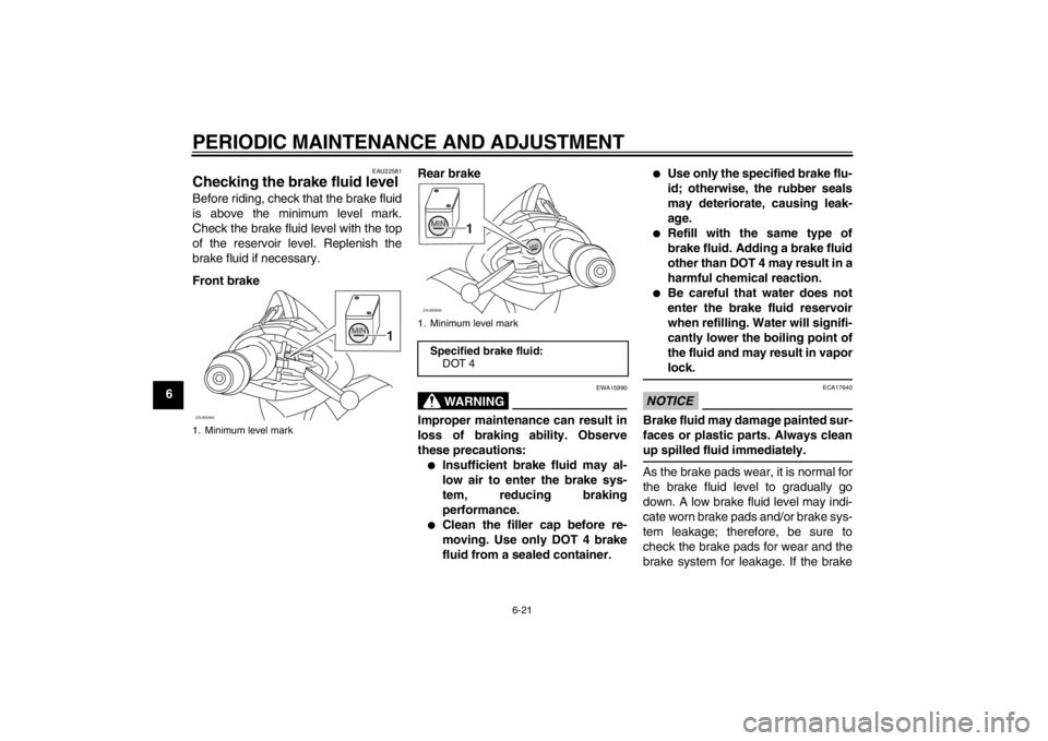 YAMAHA XCITY 125 2012 Owners Manual PERIODIC MAINTENANCE AND ADJUSTMENT
6-21
6
EAU22581
Checking the brake fluid level Before riding, check that the brake fluid
is above the minimum level mark.
Check the brake fluid level with the top
o YAMAHA XCITY 125 2012 Owners Manual PERIODIC MAINTENANCE AND ADJUSTMENT
6-21
6
EAU22581
Checking the brake fluid level Before riding, check that the brake fluid
is above the minimum level mark.
Check the brake fluid level with the top
o
