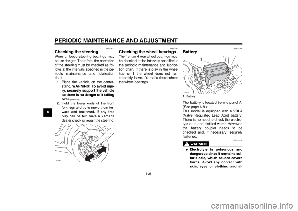 YAMAHA XCITY 125 2012 Owners Manual PERIODIC MAINTENANCE AND ADJUSTMENT
6-25
6
EAU45511
Checking the steering Worn or loose steering bearings may
cause danger. Therefore, the operation
of the steering must be checked as fol-
lows at the YAMAHA XCITY 125 2012 Owners Manual PERIODIC MAINTENANCE AND ADJUSTMENT
6-25
6
EAU45511
Checking the steering Worn or loose steering bearings may
cause danger. Therefore, the operation
of the steering must be checked as fol-
lows at the
