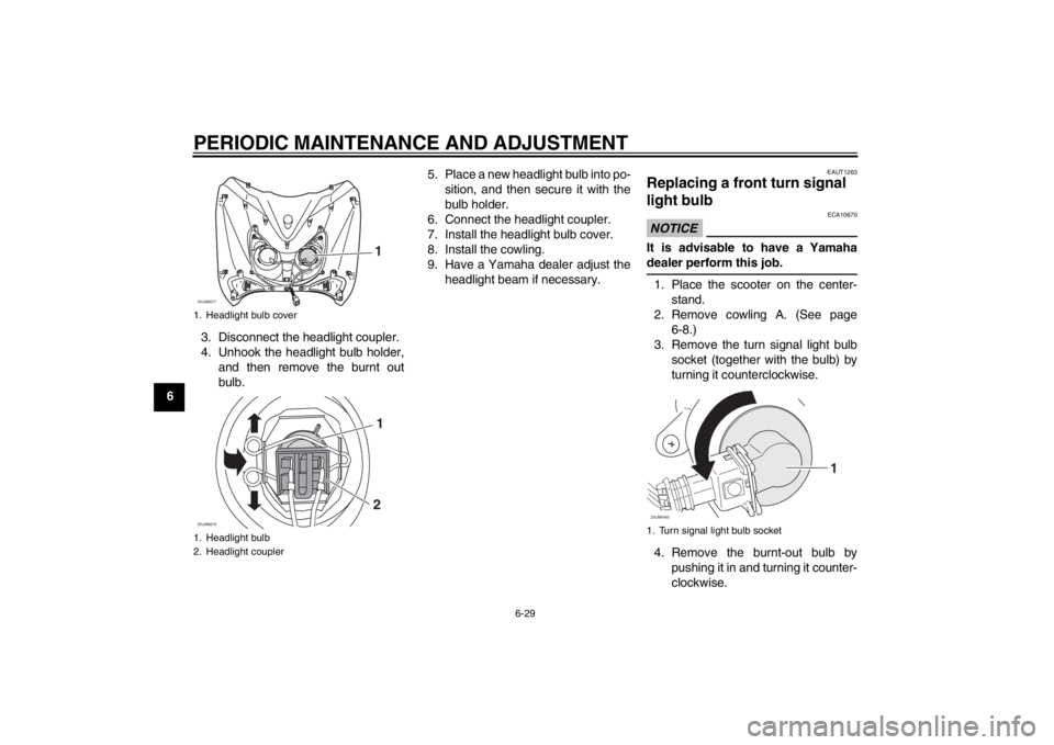 YAMAHA XCITY 125 2012  Owners Manual PERIODIC MAINTENANCE AND ADJUSTMENT
6-29
63. Disconnect the headlight coupler.
4. Unhook the headlight bulb holder,
and then remove the burnt out
bulb.5. Place a new headlight bulb into po-
sition, an