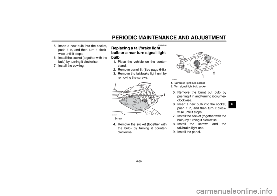 YAMAHA XCITY 125 2012 Owners Manual PERIODIC MAINTENANCE AND ADJUSTMENT
6-30
6 5. Insert a new bulb into the socket,
push it in, and then turn it clock-
wise until it stops.
6. Install the socket (together with the
bulb) by turning it c YAMAHA XCITY 125 2012 Owners Manual PERIODIC MAINTENANCE AND ADJUSTMENT
6-30
6 5. Insert a new bulb into the socket,
push it in, and then turn it clock-
wise until it stops.
6. Install the socket (together with the
bulb) by turning it c