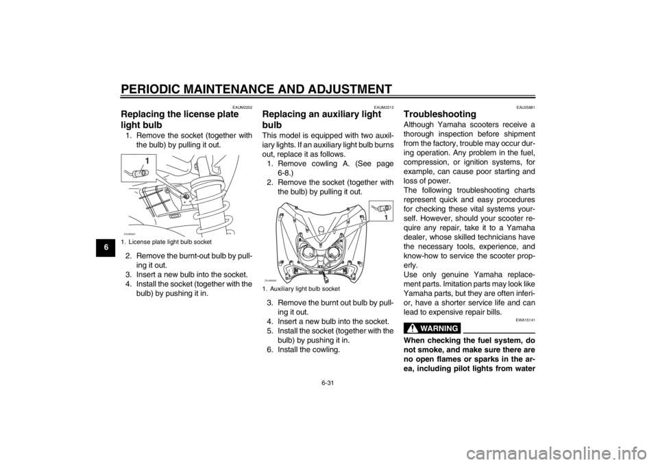 YAMAHA XCITY 125 2012 Owners Manual PERIODIC MAINTENANCE AND ADJUSTMENT
6-31
6
EAUM2202
Replacing the license plate
light bulb 1. Remove the socket (together with
the bulb) by pulling it out.
2. Remove the burnt-out bulb by pull-
ing i YAMAHA XCITY 125 2012 Owners Manual PERIODIC MAINTENANCE AND ADJUSTMENT
6-31
6
EAUM2202
Replacing the license plate
light bulb 1. Remove the socket (together with
the bulb) by pulling it out.
2. Remove the burnt-out bulb by pull-
ing i