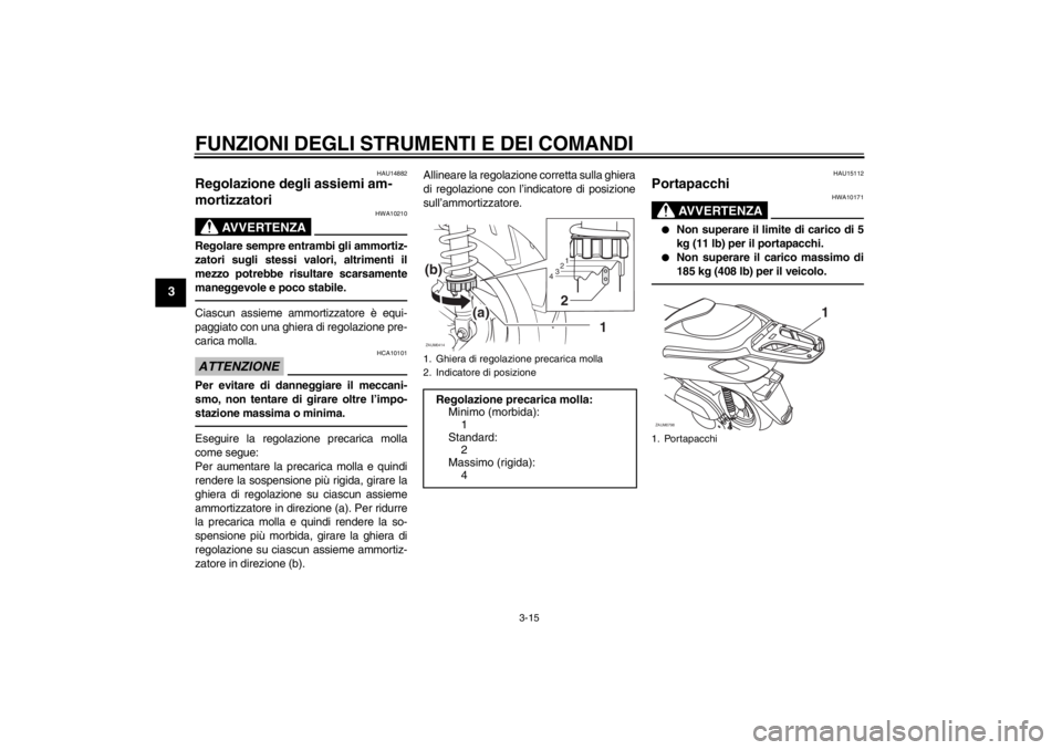 YAMAHA XCITY 125 2012 Notices Demploi (in French) FUNZIONI DEGLI STRUMENTI E DEI COMANDI
3-15
3
HAU14882
Regolazione degli assiemi am-
mortizzatori
AVVERTENZA
HWA10210
Regolare sempre entrambi gli ammortiz-
zatori sugli stessi valori, altrimenti il
YAMAHA XCITY 125 2012 Notices Demploi (in French) FUNZIONI DEGLI STRUMENTI E DEI COMANDI
3-15
3
HAU14882
Regolazione degli assiemi am-
mortizzatori
AVVERTENZA
HWA10210
Regolare sempre entrambi gli ammortiz-
zatori sugli stessi valori, altrimenti il