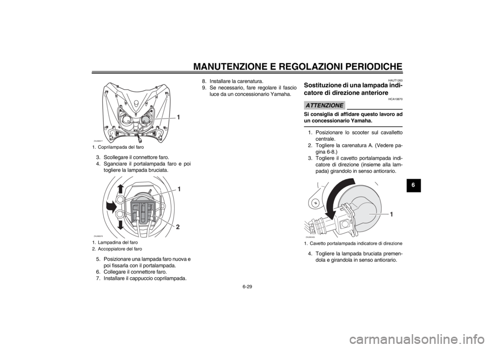 YAMAHA XCITY 125 2012 Notices Demploi (in French) MANUTENZIONE E REGOLAZIONI PERIODICHE
6-29
6
3. Scollegare il connettore faro.
4. Sganciare il portalampada faro e poi
togliere la lampada bruciata.
5. Posizionare una lampada faro nuova e
poi fissarl YAMAHA XCITY 125 2012 Notices Demploi (in French) MANUTENZIONE E REGOLAZIONI PERIODICHE
6-29
6
3. Scollegare il connettore faro.
4. Sganciare il portalampada faro e poi
togliere la lampada bruciata.
5. Posizionare una lampada faro nuova e
poi fissarl