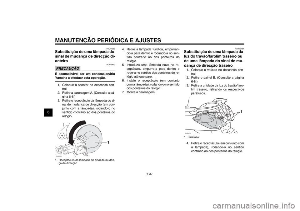 YAMAHA XCITY 125 2012 Manual de utilização (in Portuguese) MANUTENÇÃO PERIÓDICA E AJUSTES
6-30
6
PAUT1263
Substituição de uma lâmpada do
sinal de mudança de direcção di-
anteiro PRECAUÇÃO
PCA10670
É aconselhável ser um concessionário
Yamaha a e YAMAHA XCITY 125 2012 Manual de utilização (in Portuguese) MANUTENÇÃO PERIÓDICA E AJUSTES
6-30
6
PAUT1263
Substituição de uma lâmpada do
sinal de mudança de direcção di-
anteiro PRECAUÇÃO
PCA10670
É aconselhável ser um concessionário
Yamaha a e